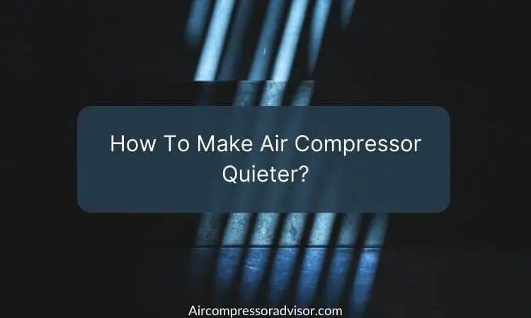 How To Make Air Compressor Quieter - 11 Ways To Do It